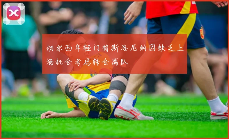 切尔西年轻门将斯洛尼纳因缺乏上场机会考虑转会离队