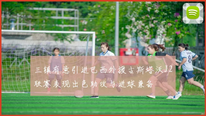 三镇有意引进巴西外援古斯塔沃J2联赛表现出色助攻与进球兼备