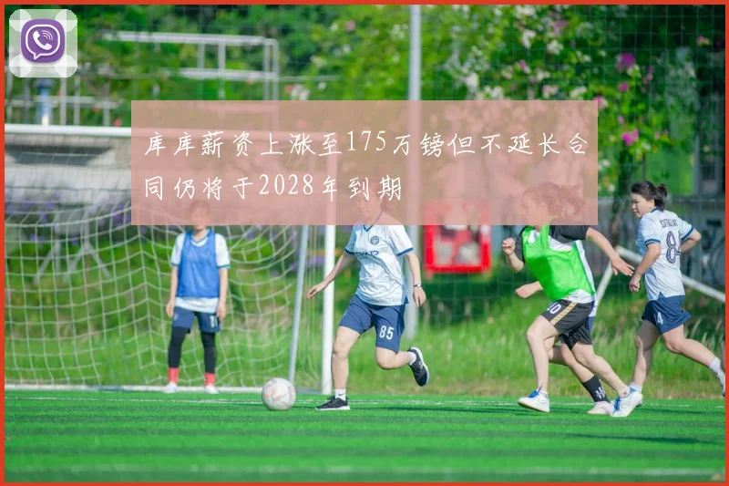 库库薪资上涨至175万镑但不延长合同仍将于2028年到期