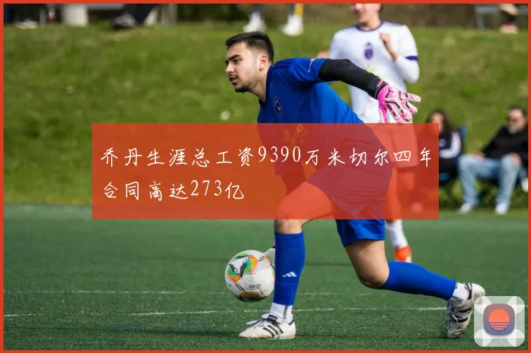 乔丹生涯总工资9390万米切尔四年合同高达273亿