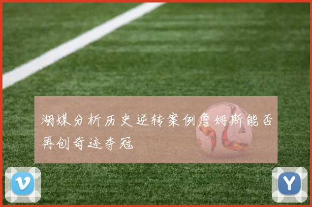 湖媒分析历史逆转案例詹姆斯能否再创奇迹夺冠