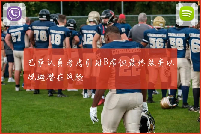 巴萨认真考虑引进B席但最终放弃以规避潜在风险