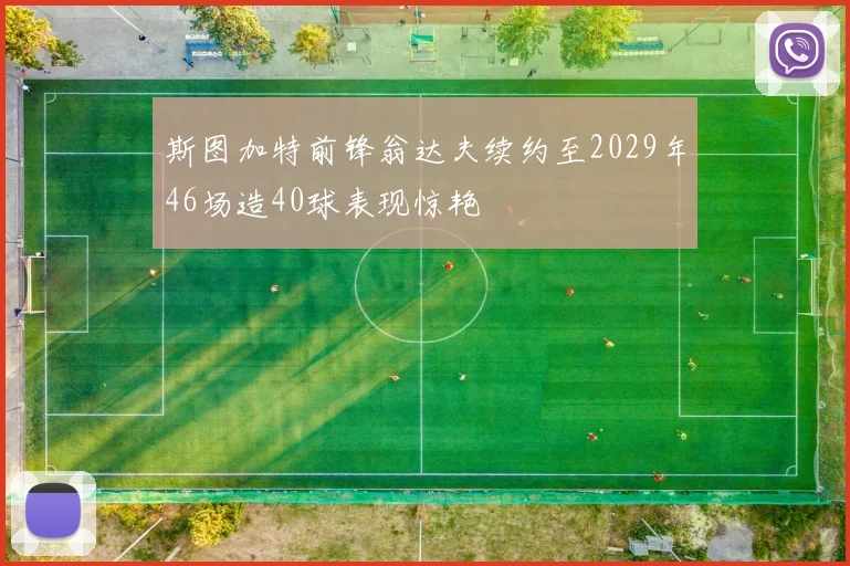 斯图加特前锋翁达夫续约至2029年46场造40球表现惊艳