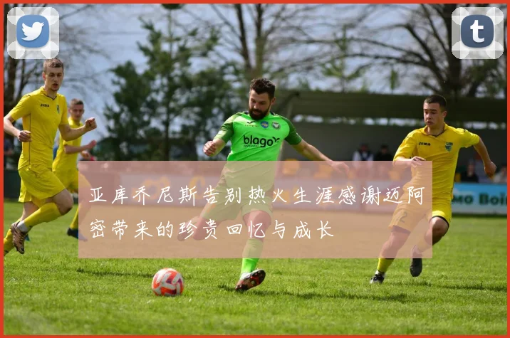 亚库乔尼斯告别热火生涯感谢迈阿密带来的珍贵回忆与成长