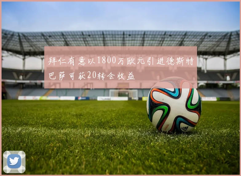 拜仁有意以1800万欧元引进德斯特巴萨可获20转会收益