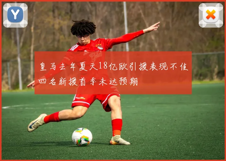 皇马去年夏天18亿欧引援表现不佳四名新援首季未达预期